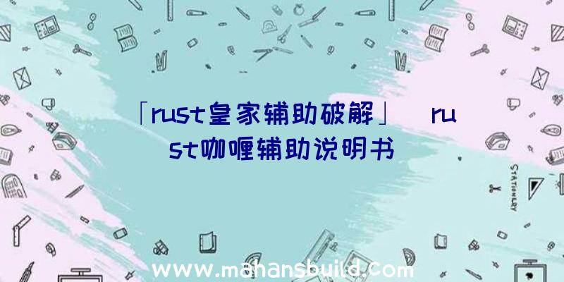 「rust皇家辅助破解」|rust咖喱辅助说明书